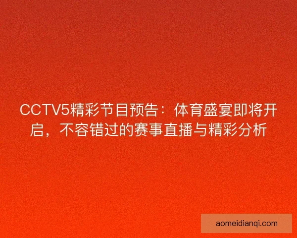 CCTV5精彩节目预告：体育盛宴即将开启，不容错过的赛事直播与精彩分析