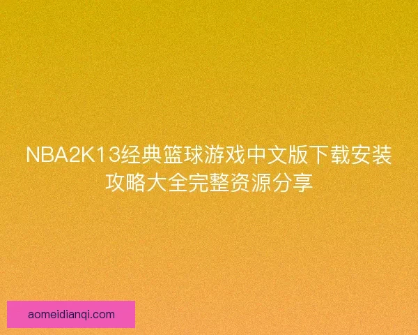 NBA2K13经典篮球游戏中文版下载安装攻略大全完整资源分享